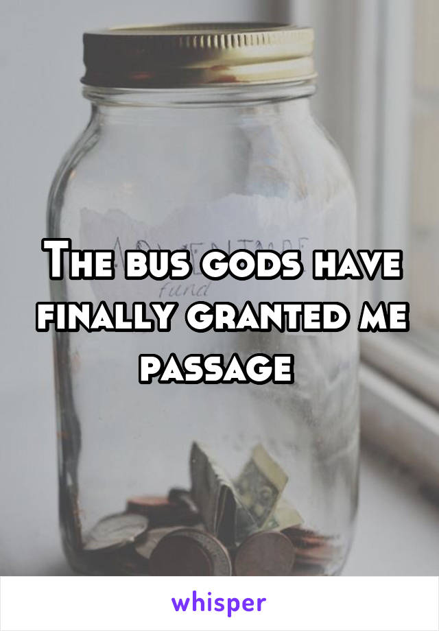 The bus gods have finally granted me passage 