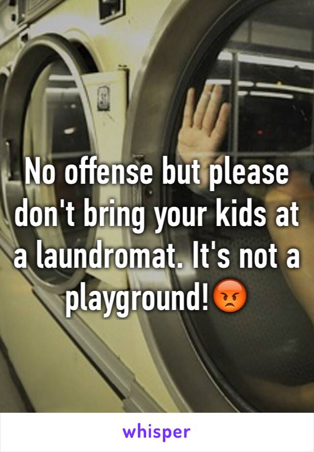 No offense but please don't bring your kids at a laundromat. It's not a playground!😡