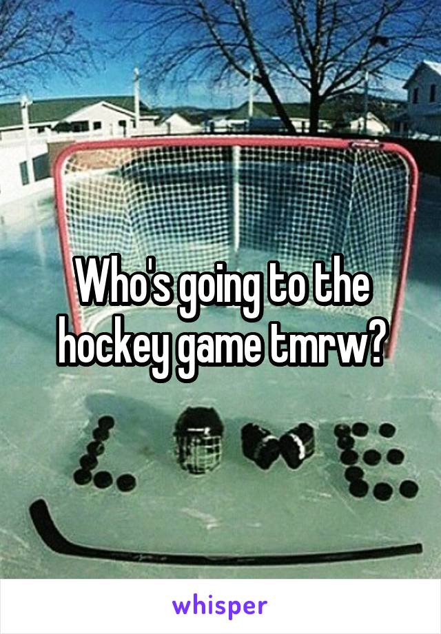 Who's going to the hockey game tmrw?