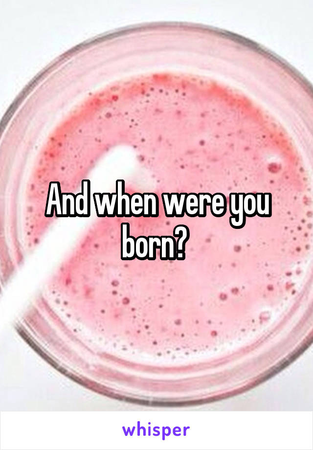 And when were you born? 