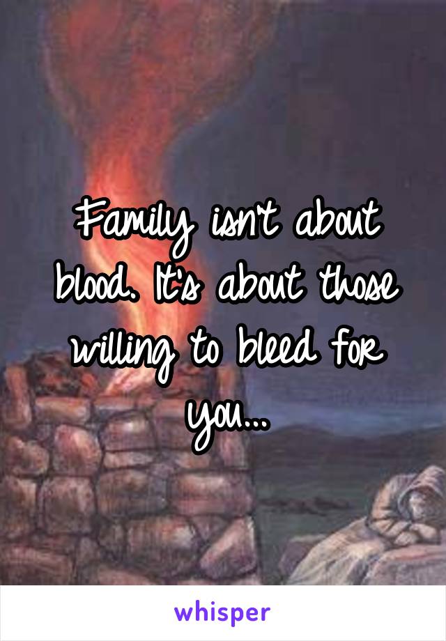 Family isn't about blood. It's about those willing to bleed for you...