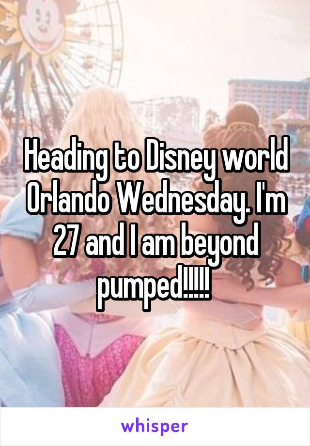 Heading to Disney world Orlando Wednesday. I'm 27 and I am beyond pumped!!!!! 