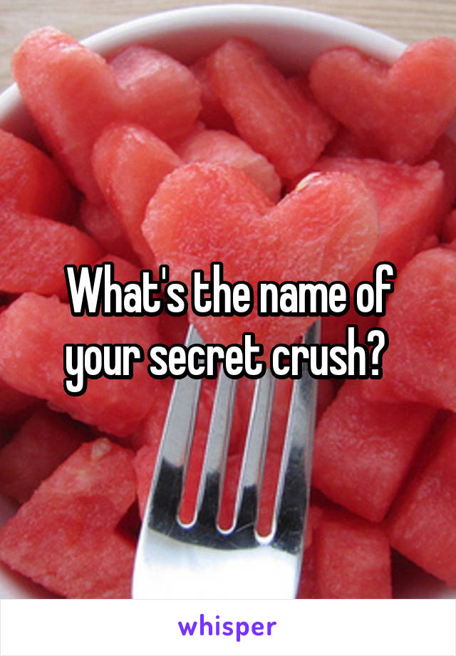 What's the name of your secret crush? 