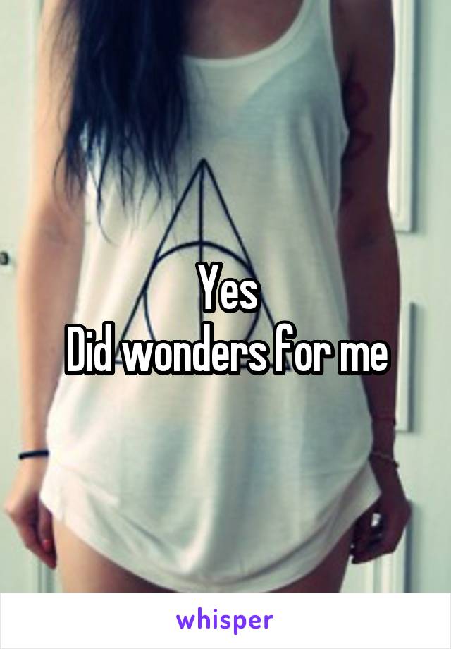 Yes
Did wonders for me