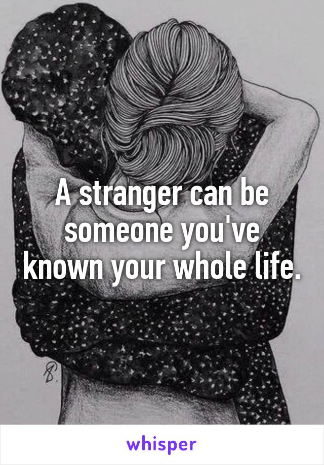 A stranger can be someone you've known your whole life.