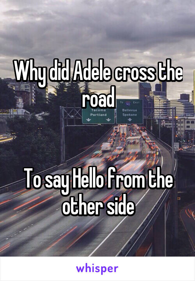 Why did Adele cross the road


To say Hello from the other side
