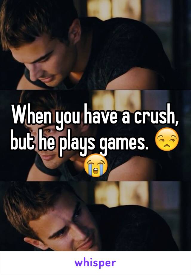 When you have a crush, but he plays games. 😒😭