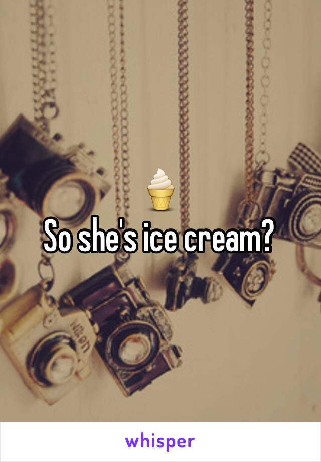 🍦
So she's ice cream?
