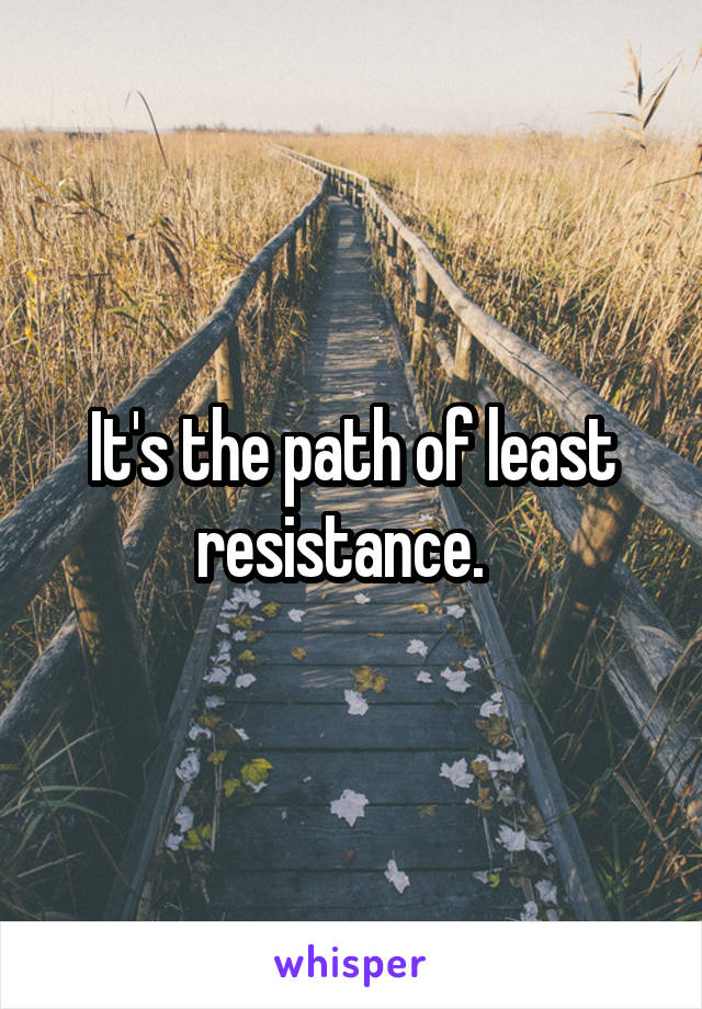 It's the path of least resistance.  
