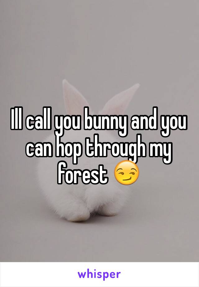 Ill call you bunny and you can hop through my forest 😏