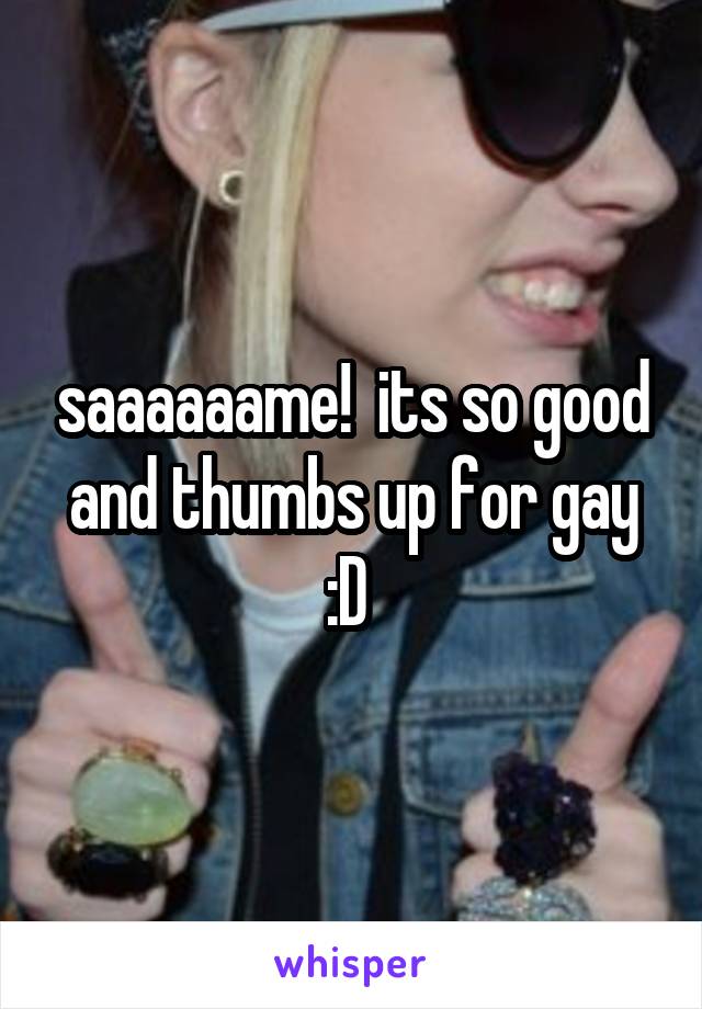 saaaaaame!  its so good and thumbs up for gay :D 