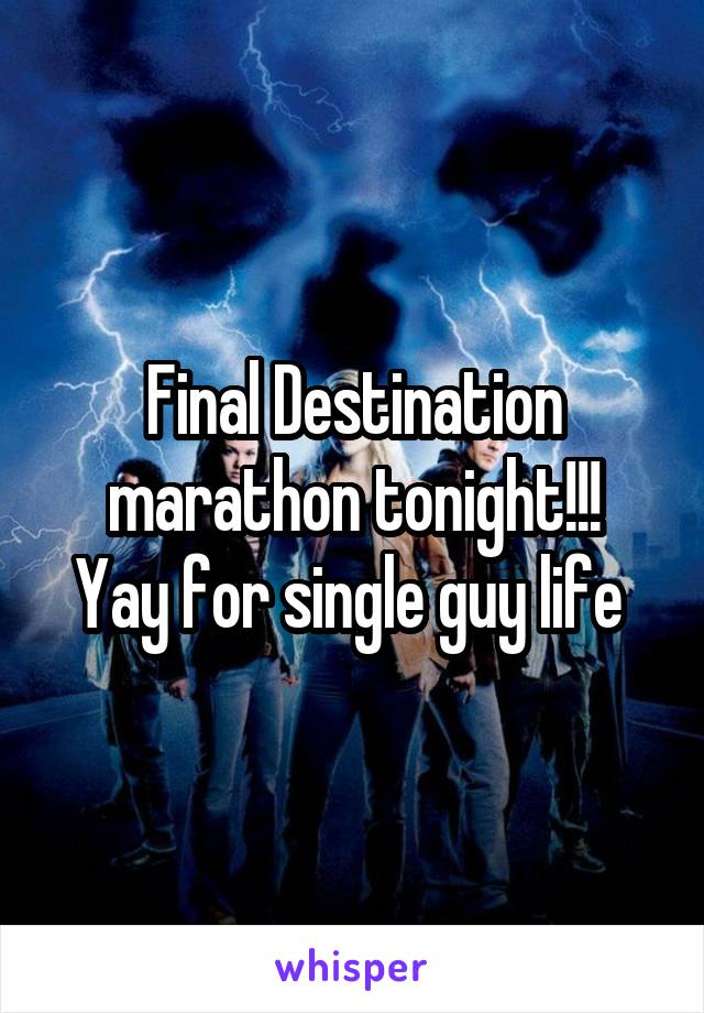 Final Destination marathon tonight!!!
Yay for single guy life 