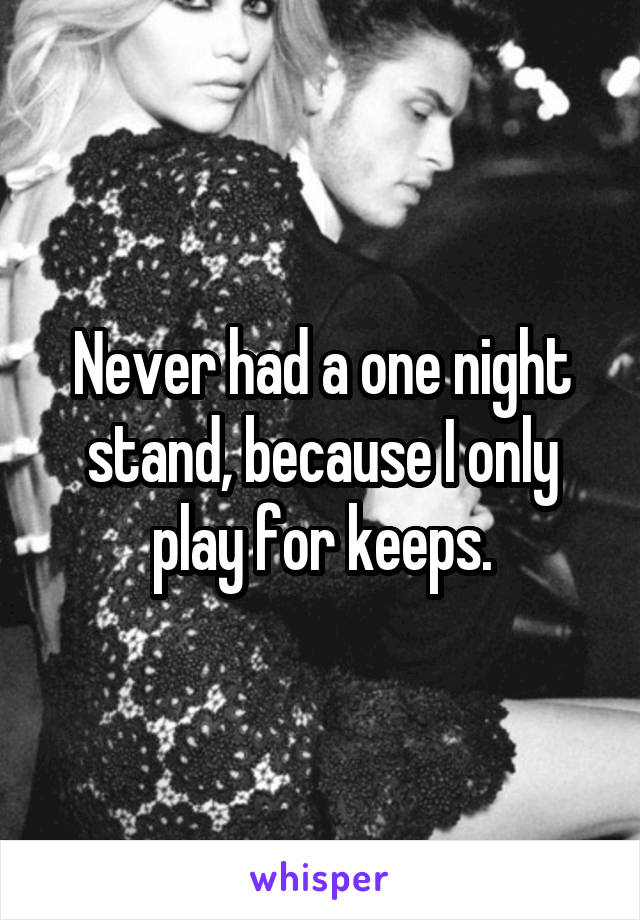 Never had a one night stand, because I only play for keeps.