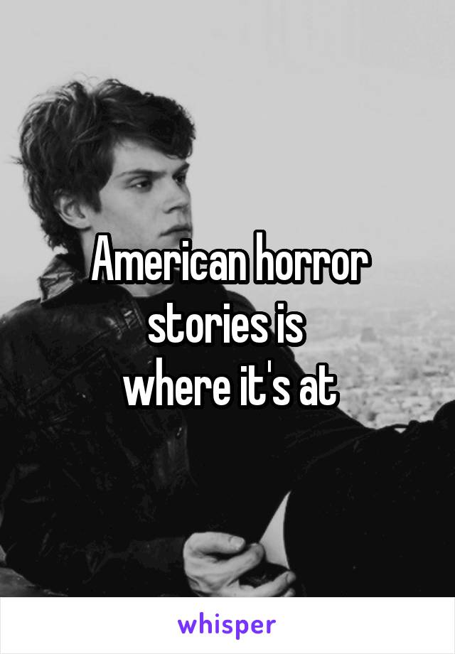 American horror stories is 
where it's at