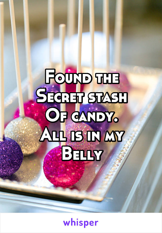 Found the
Secret stash
Of candy.
All is in my
Belly
