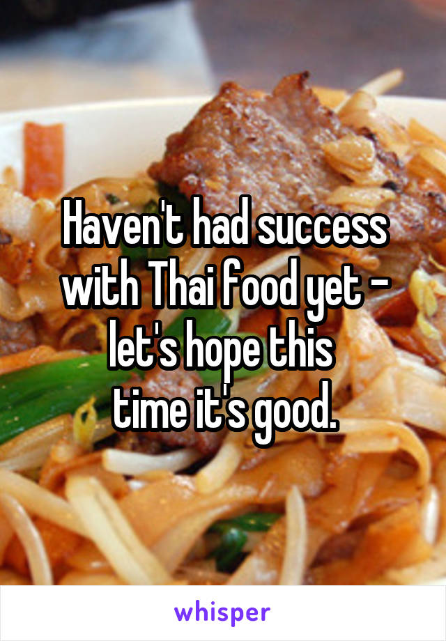 Haven't had success with Thai food yet - let's hope this 
time it's good.
