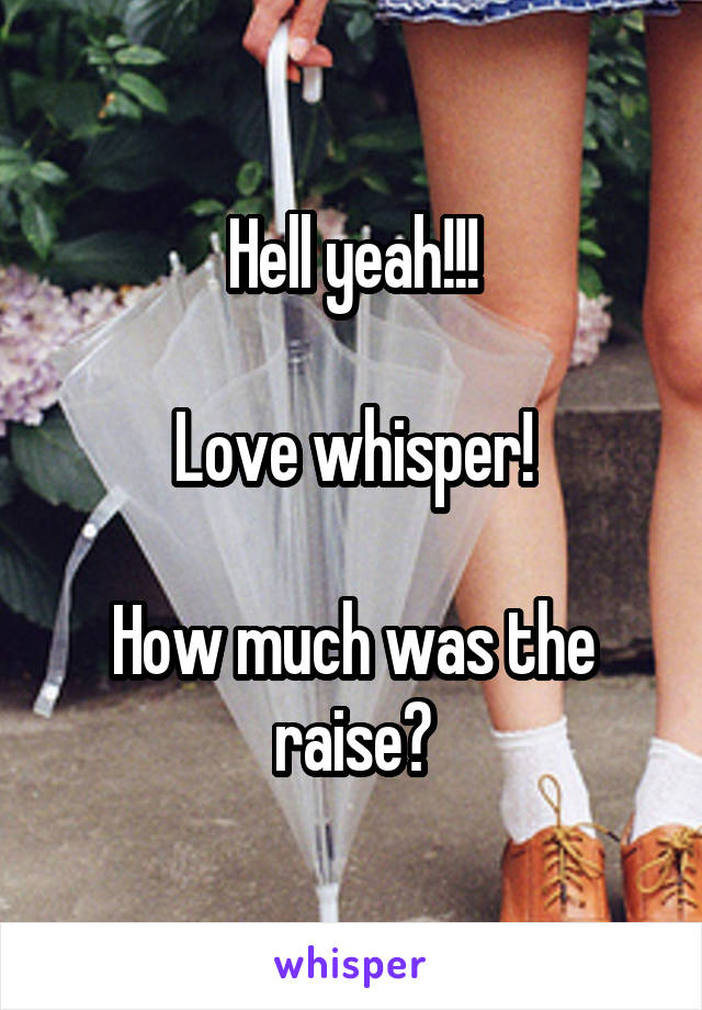 Hell yeah!!!

Love whisper!

How much was the raise?