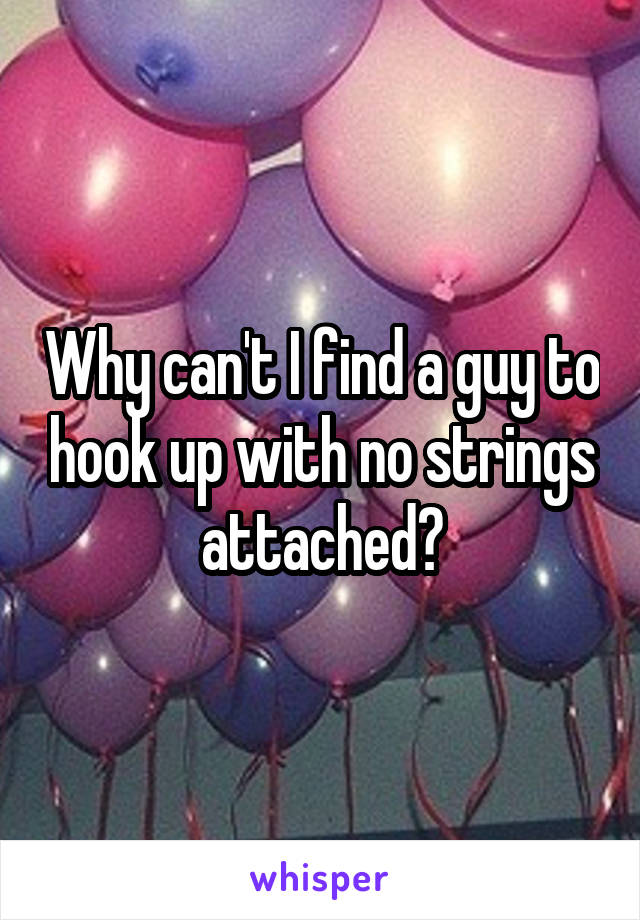 Why can't I find a guy to hook up with no strings attached?
