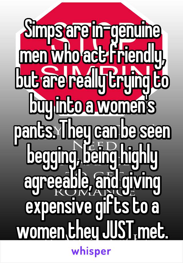 Simps are in-genuine men who act friendly, but are really trying to buy into a women's pants. They can be seen begging, being highly agreeable, and giving expensive gifts to a women they JUST met.