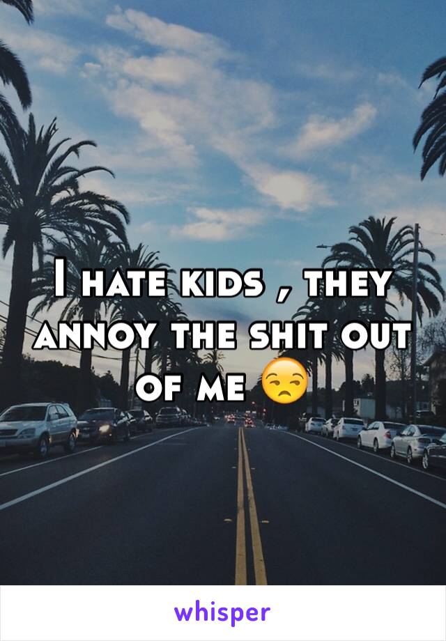 I hate kids , they annoy the shit out of me 😒