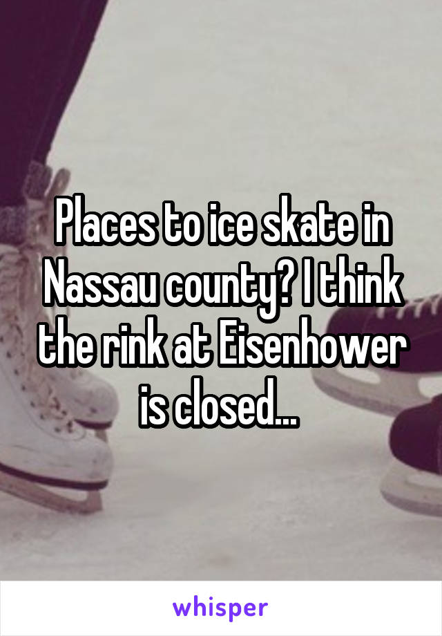 Places to ice skate in Nassau county? I think the rink at Eisenhower is closed... 