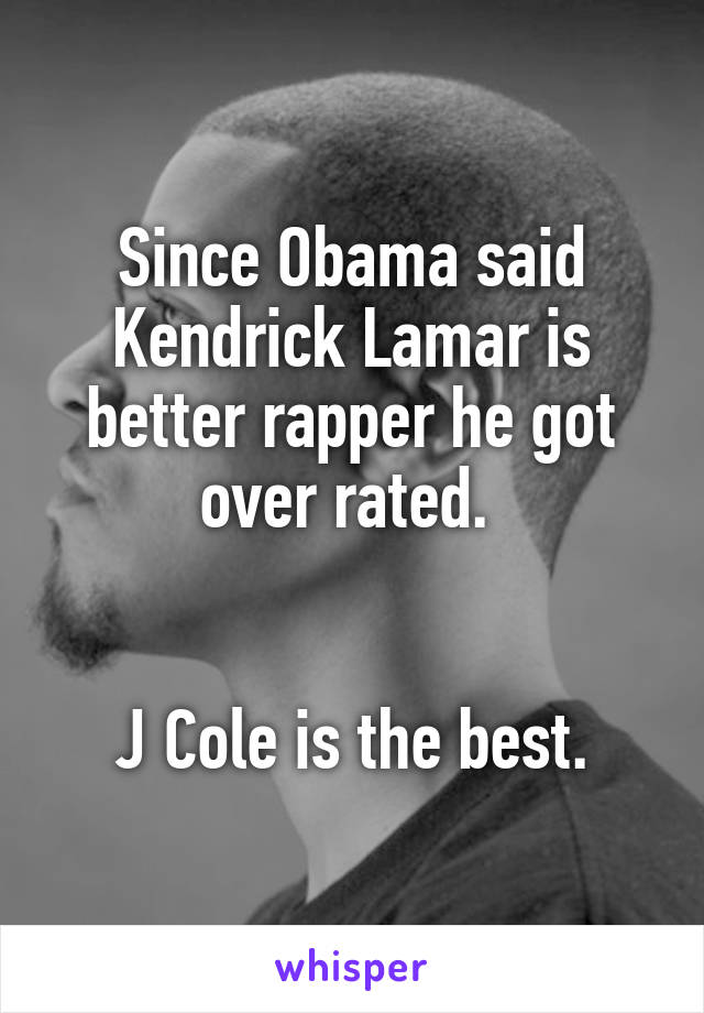 Since Obama said Kendrick Lamar is better rapper he got over rated. 


J Cole is the best.