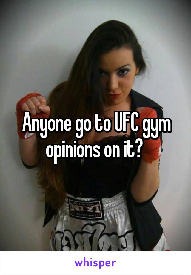 Anyone go to UFC gym opinions on it? 
