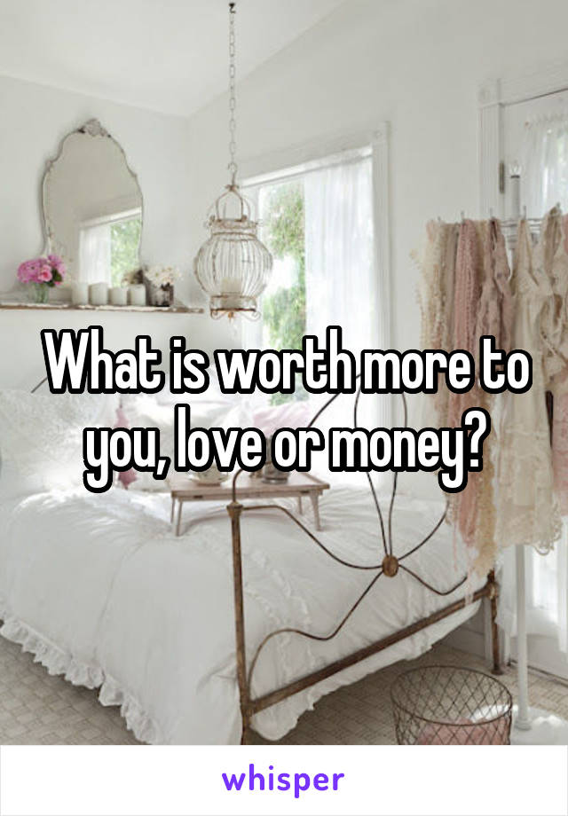 What is worth more to you, love or money?