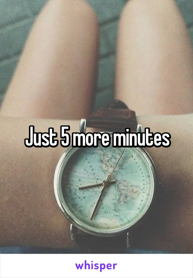 Just 5 more minutes