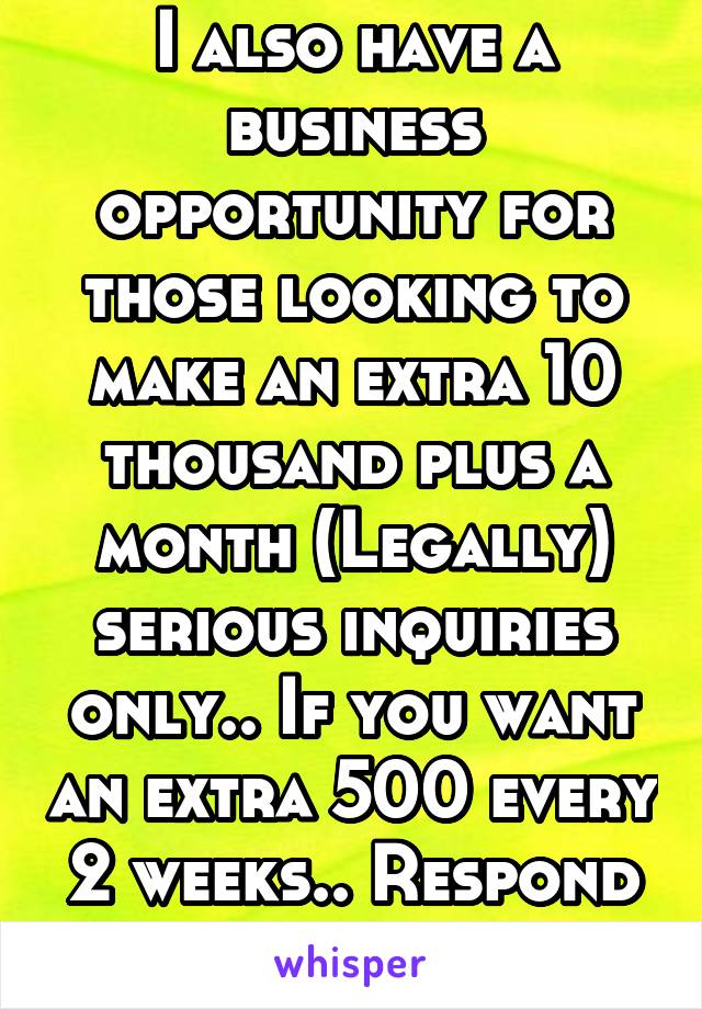 I also have a business opportunity for those looking to make an extra 10 thousand plus a month (Legally) serious inquiries only.. If you want an extra 500 every 2 weeks.. Respond to my job post 