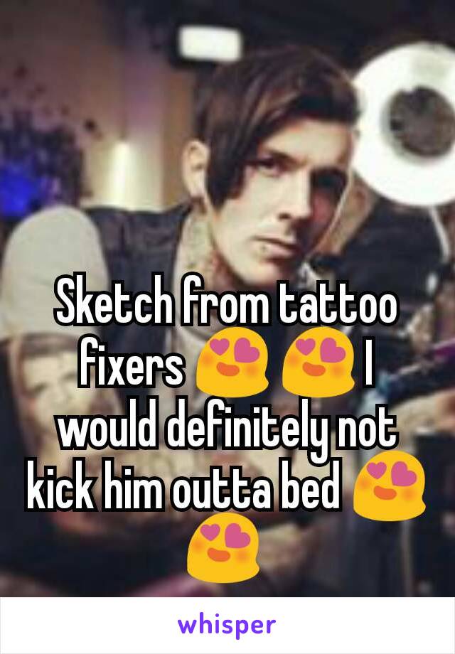 Sketch from tattoo fixers 😍 😍 I would definitely not kick him outta bed 😍 😍 