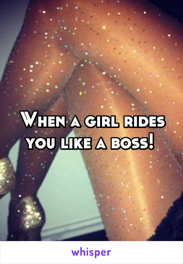 When a girl rides you like a boss! 