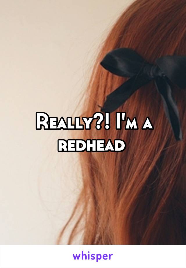 Really?! I'm a redhead 