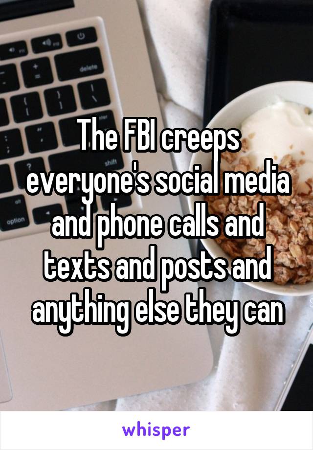 The FBI creeps everyone's social media and phone calls and texts and posts and anything else they can