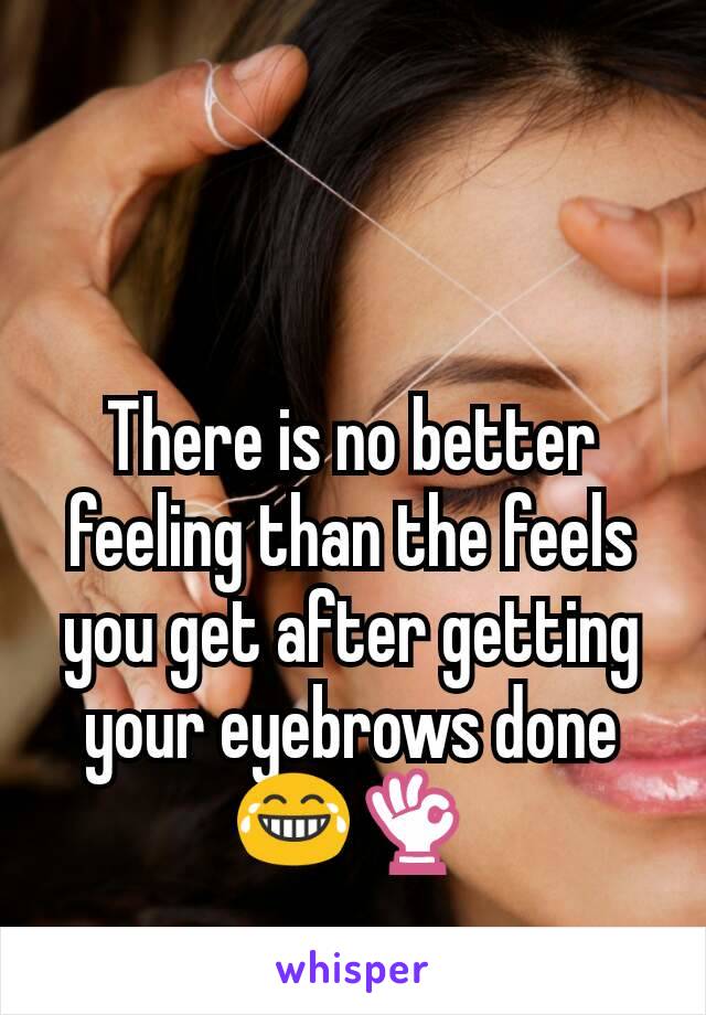 There is no better feeling than the feels you get after getting your eyebrows done 😂👌