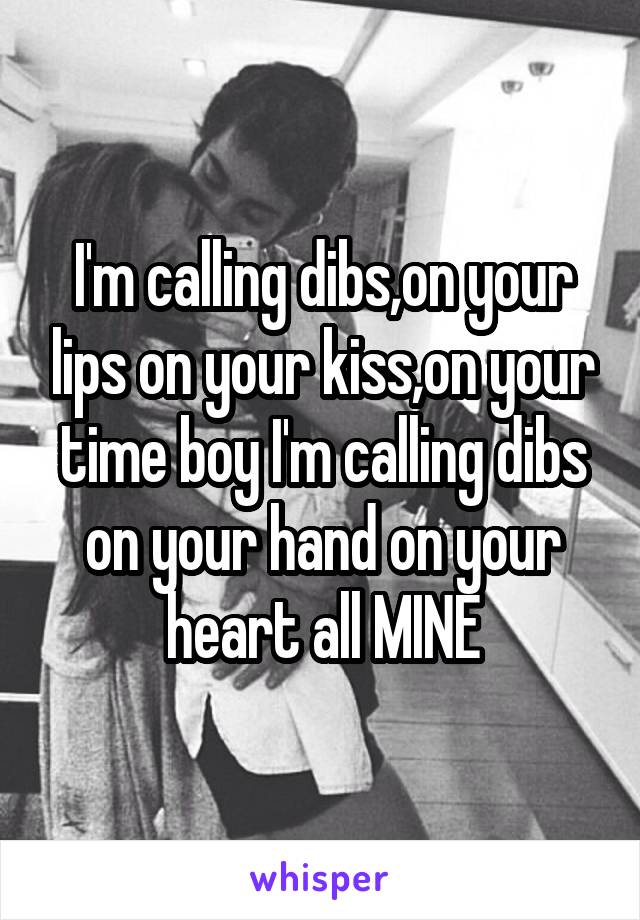 I'm calling dibs,on your lips on your kiss,on your time boy I'm calling dibs on your hand on your heart all MINE