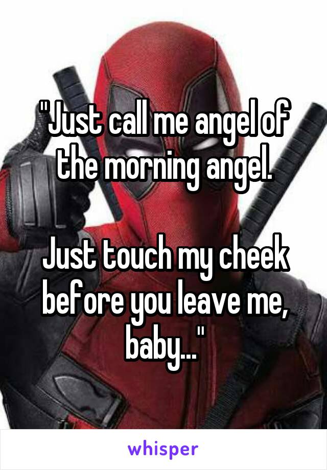 "Just call me angel of the morning angel.

Just touch my cheek before you leave me, baby..."