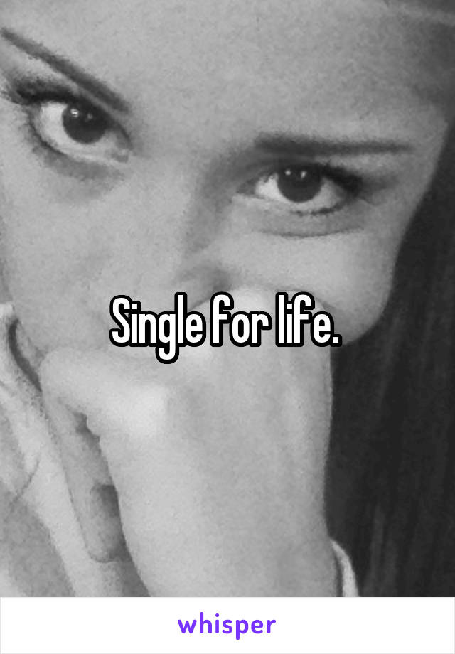 Single for life. 