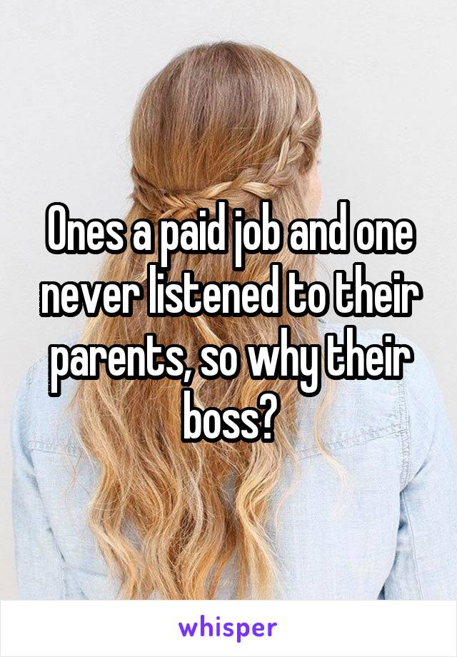 Ones a paid job and one never listened to their parents, so why their boss?