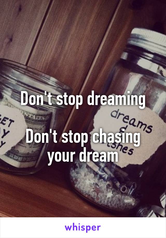 
Don't stop dreaming

Don't stop chasing your dream