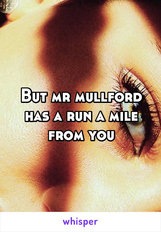 But mr mullford has a run a mile from you