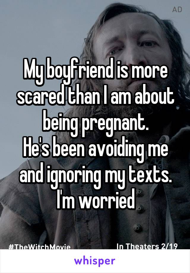 My boyfriend is more scared than I am about being pregnant.
He's been avoiding me and ignoring my texts.
I'm worried