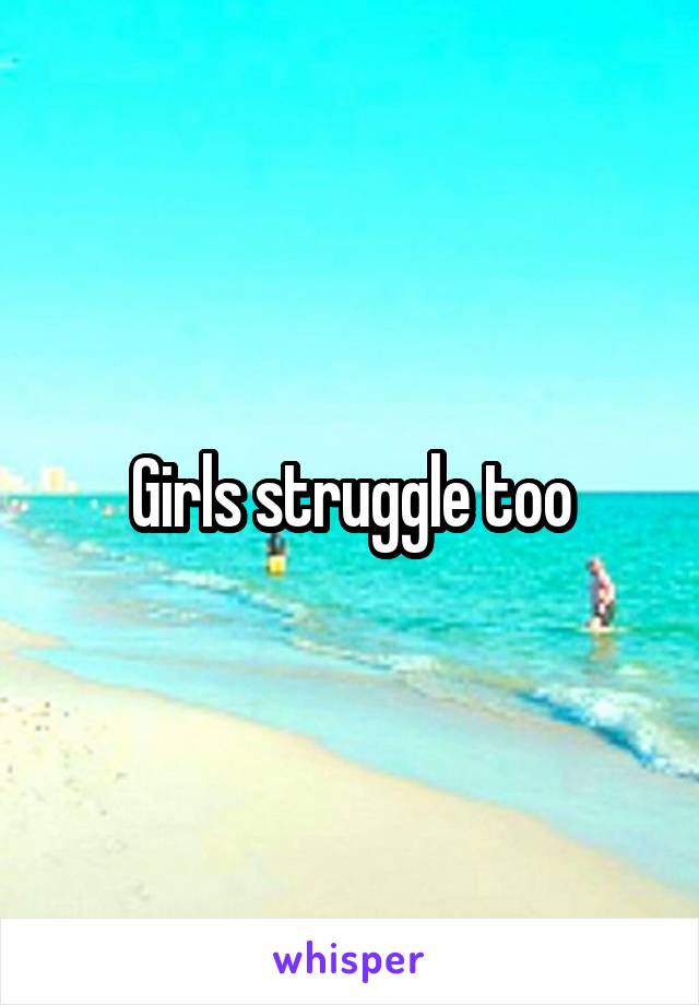 Girls struggle too