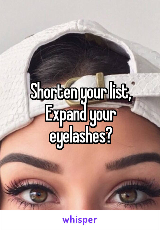 Shorten your list,
Expand your eyelashes?