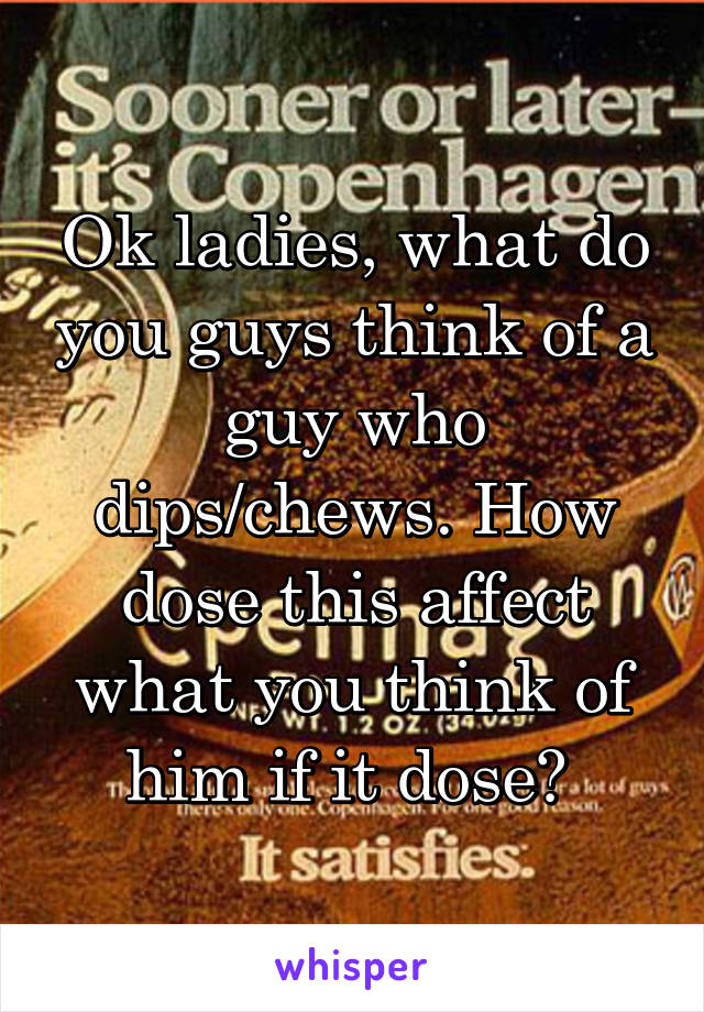 Ok ladies, what do you guys think of a guy who dips/chews. How dose this affect what you think of him if it dose? 