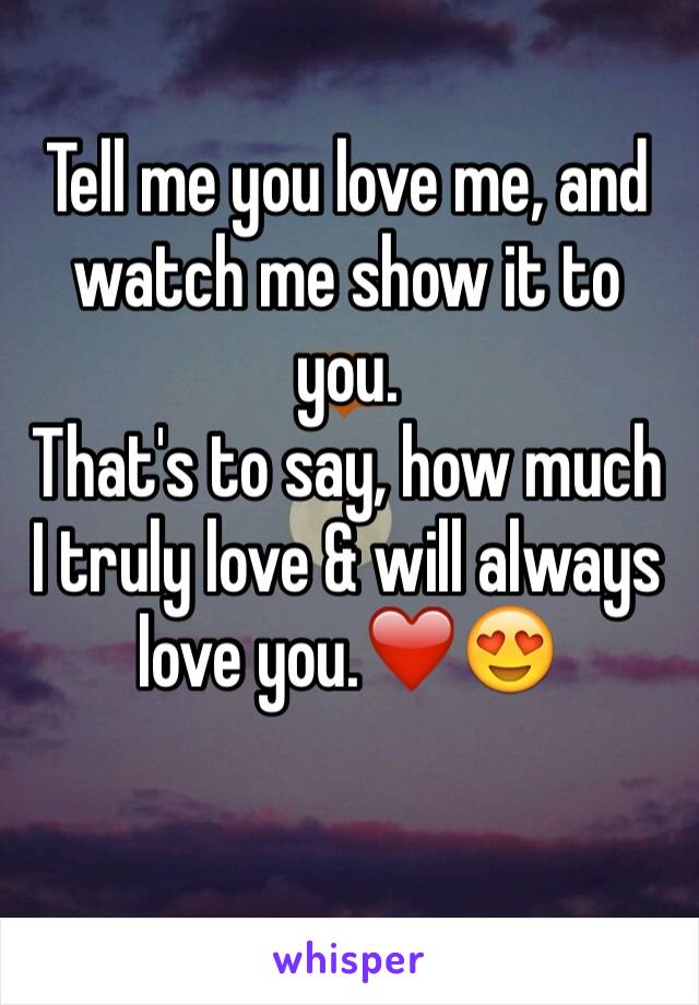 Tell me you love me, and watch me show it to you.
That's to say, how much I truly love & will always love you.❤️😍

