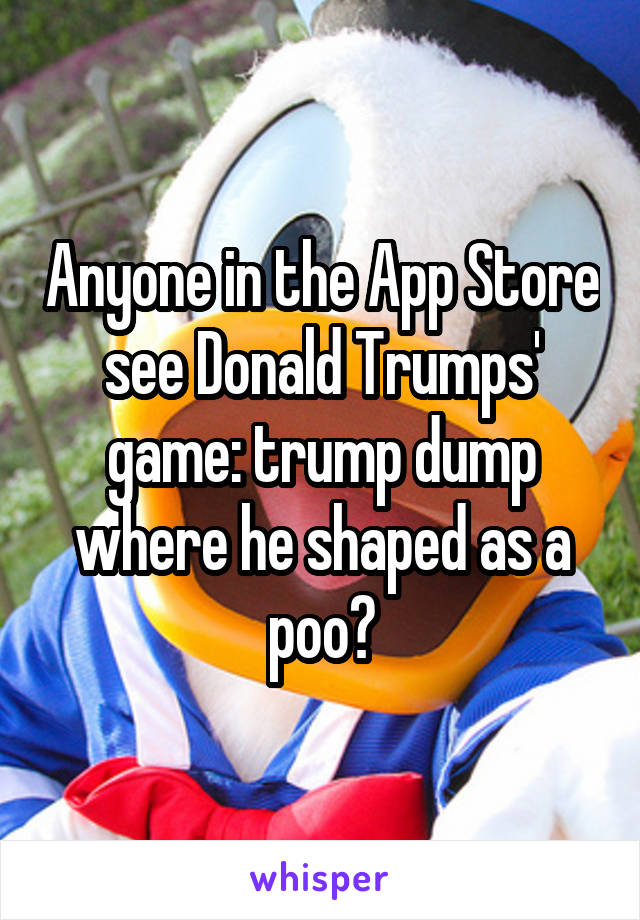 Anyone in the App Store see Donald Trumps' game: trump dump where he shaped as a poo?
