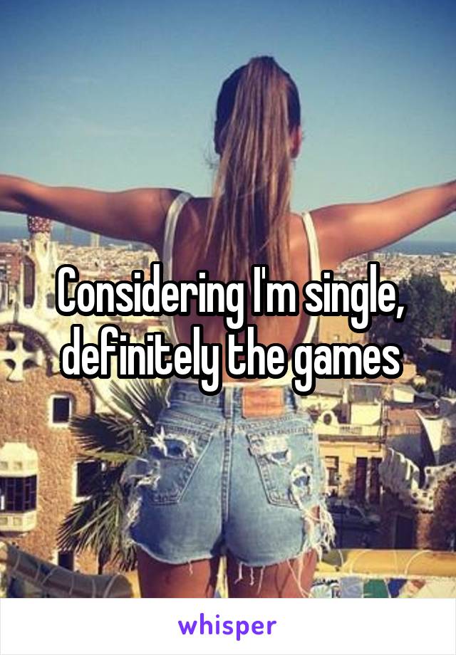 Considering I'm single, definitely the games