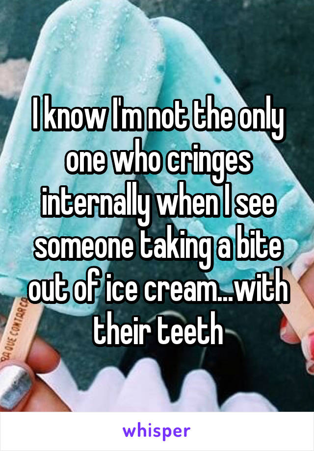 I know I'm not the only one who cringes internally when I see someone taking a bite out of ice cream...with their teeth