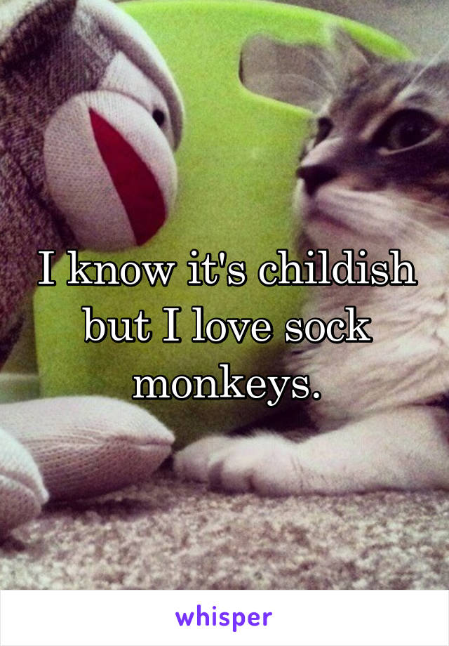 I know it's childish but I love sock monkeys.